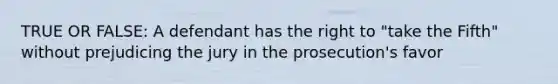 TRUE OR FALSE: A defendant has the right to "take the Fifth" without prejudicing the jury in the prosecution's favor