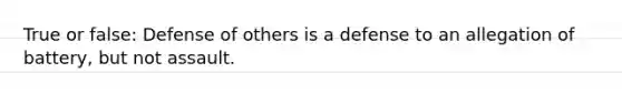 True or false: Defense of others is a defense to an allegation of battery, but not assault.