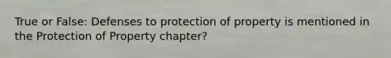 True or False: Defenses to protection of property is mentioned in the Protection of Property chapter?