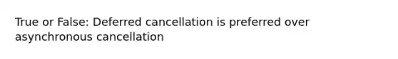 True or False: Deferred cancellation is preferred over asynchronous cancellation