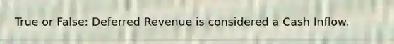 True or False: Deferred Revenue is considered a Cash Inflow.