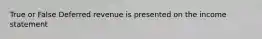 True or False Deferred revenue is presented on the income statement