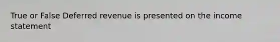 True or False Deferred revenue is presented on the income statement