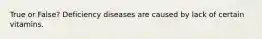True or False? Deficiency diseases are caused by lack of certain vitamins.