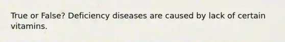 True or False? Deficiency diseases are caused by lack of certain vitamins.