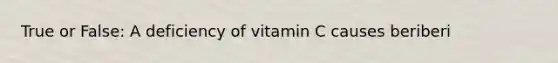 True or False: A deficiency of vitamin C causes beriberi