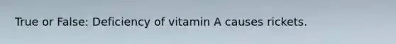 True or False: Deficiency of vitamin A causes rickets.