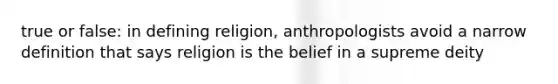 true or false: in defining religion, anthropologists avoid a narrow definition that says religion is the belief in a supreme deity