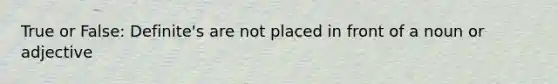 True or False: Definite's are not placed in front of a noun or adjective
