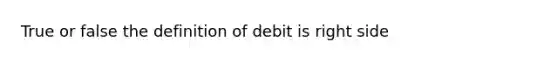 True or false the definition of debit is right side