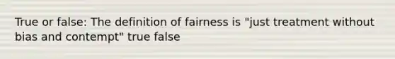 True or false: The definition of fairness is "just treatment without bias and contempt" true false