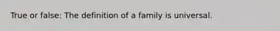 True or false: The definition of a family is universal.