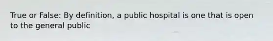 True or False: By definition, a public hospital is one that is open to the general public