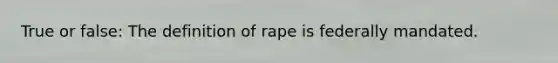 True or false: The definition of rape is federally mandated.