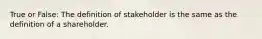 True or False: The definition of stakeholder is the same as the definition of a shareholder.