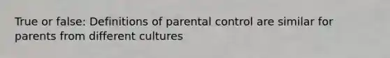 True or false: Definitions of parental control are similar for parents from different cultures