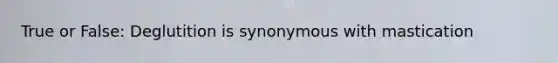 True or False: Deglutition is synonymous with mastication