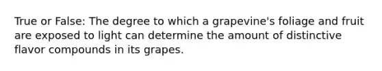 True or False: The degree to which a grapevine's foliage and fruit are exposed to light can determine the amount of distinctive flavor compounds in its grapes.