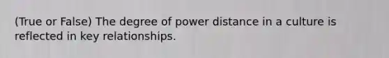 (True or False) The degree of power distance in a culture is reflected in key relationships.