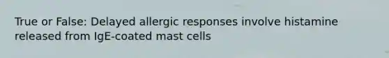 True or False: Delayed allergic responses involve histamine released from IgE-coated mast cells