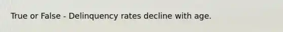 True or False - Delinquency rates decline with age.