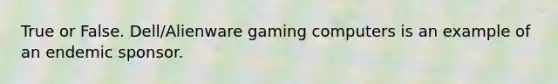 True or False. Dell/Alienware gaming computers is an example of an endemic sponsor.