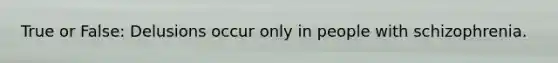True or False: Delusions occur only in people with schizophrenia.