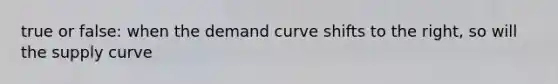 true or false: when the demand curve shifts to the right, so will the supply curve