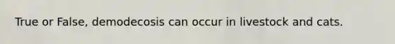 True or False, demodecosis can occur in livestock and cats.