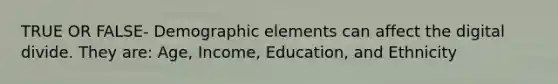 TRUE OR FALSE- Demographic elements can affect the <a href='https://www.questionai.com/knowledge/kRxRAwpmll-digital-divide' class='anchor-knowledge'>digital divide</a>. They are: Age, Income, Education, and Ethnicity