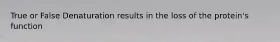 True or False Denaturation results in the loss of the protein's function