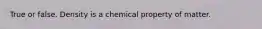 True or false. Density is a chemical property of matter.