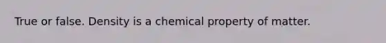 True or false. Density is a chemical property of matter.