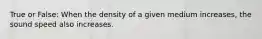 True or False: When the density of a given medium increases, the sound speed also increases.