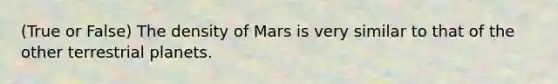 (True or False) The density of Mars is very similar to that of the other terrestrial planets.