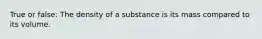 True or false: The density of a substance is its mass compared to its volume.