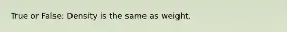 True or False: Density is the same as weight.