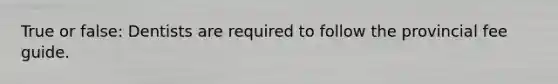 True or false: Dentists are required to follow the provincial fee guide.