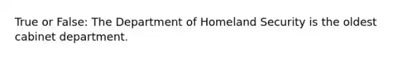 True or False: The Department of Homeland Security is the oldest cabinet department.