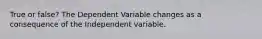 True or false? The Dependent Variable changes as a consequence of the Independent variable.