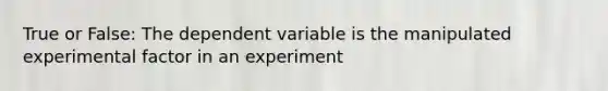 True or False: The dependent variable is the manipulated experimental factor in an experiment