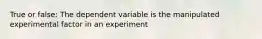 True or false: The dependent variable is the manipulated experimental factor in an experiment