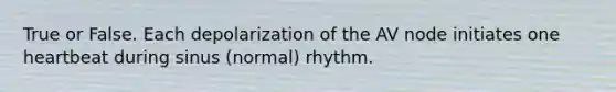 True or False. Each depolarization of the AV node initiates one heartbeat during sinus (normal) rhythm.