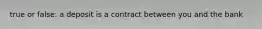 true or false: a deposit is a contract between you and the bank