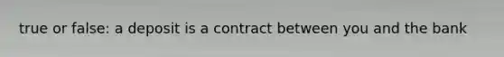 true or false: a deposit is a contract between you and the bank