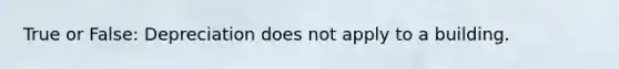 True or False: Depreciation does not apply to a building.