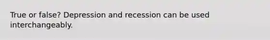 True or false? Depression and recession can be used interchangeably.