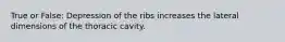 True or False: Depression of the ribs increases the lateral dimensions of the thoracic cavity.