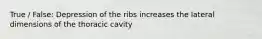 True / False: Depression of the ribs increases the lateral dimensions of the thoracic cavity