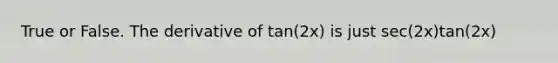 True or False. The derivative of tan(2x) is just sec(2x)tan(2x)